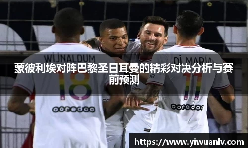 蒙彼利埃对阵巴黎圣日耳曼的精彩对决分析与赛前预测
